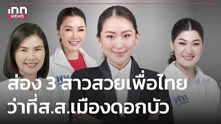 ส่อง 3 สาวสวยเพื่อไทย ว่าที่ส.ส.เมืองดอกบัว : 25-05-66 | iNN Top Story