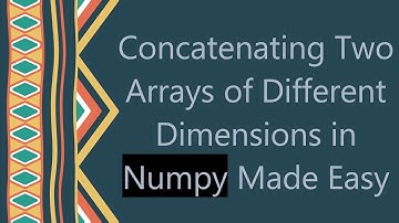 Concatenating Two Arrays of Different Dimensions in Numpy Made Easy