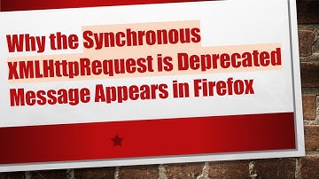 Why the Synchronous XMLHttpRequest is Deprecated Message Appears in Firefox