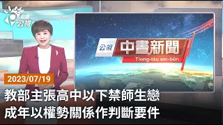 20230719 公視中晝新聞 完整版|教部主張高中以下禁師生戀 成年以權勢關係作判斷要件