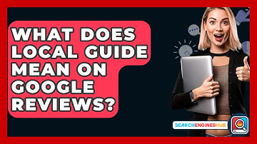What Does Local Guide Mean On Google Reviews? - SearchEnginesHub.com