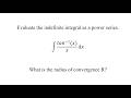 Evaluate the indefinite integral as a power series.What is the radius of convergence R?