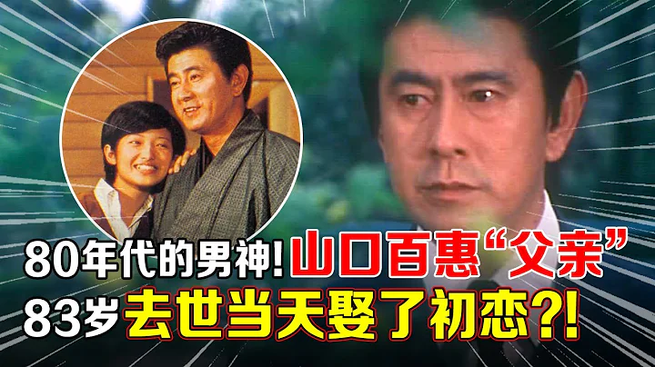 80年代的日本男神!山口百惠“父親”陪伴愛妻40餘年從未背叛,83歲去世當天娶了初戀?!【那些年】 - 天天要聞