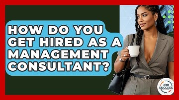 How Do You Get Hired As A Management Consultant? - Job Success Network