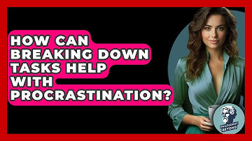 How Can Breaking Down Tasks Help With Procrastination? - Philosophy Beyond