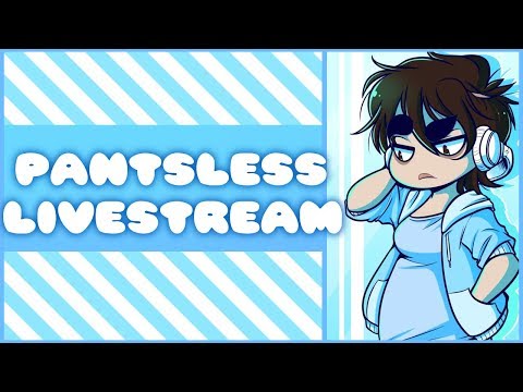 Pantsless Livestream: Come Chill! - Pantsless Livestream: Come Chill!