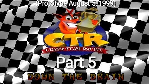 CTR Crash Team Racing Prototype: (August 5, 1999) Part 5: Down The Drain