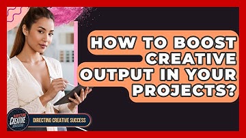 How To Boost Creative Output In Your Projects? - Directing Creative Success