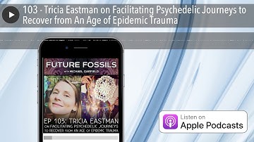 103 - Tricia Eastman on Facilitating Psychedelic Journeys to Recover from An Age of Epidemic Trauma