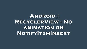 Android : RecyclerView - No animation on NotifyItemInsert