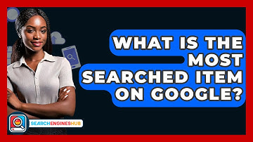 What Is The Most Searched Item On Google? - SearchEnginesHub.com
