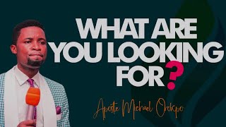 WHAT ARE YOU LOOKING FOR ll APOSTLE MICHAEL OROKPO