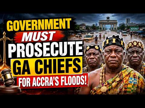 GA CHIEFS AND TRADITIONAL LEADERS MUST BE PROSECUTED FOR THEIR ROLE IN ACCRA'S FLOODS.