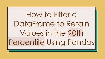How to Filter a DataFrame to Retain Values in the 90th Percentile Using Pandas