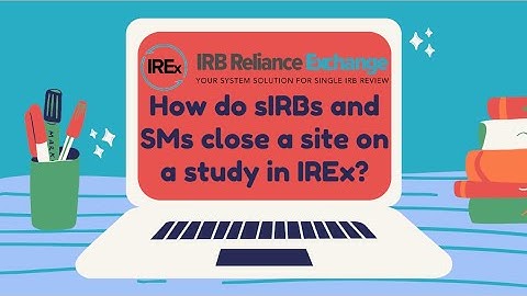 IREx QuickVids: How do sIRBs and Study Managers close a site on a study in IREx?