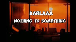 Karlaaa- Nothing to something (Lyrics)