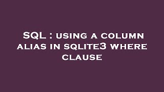 SQL : using a column alias in sqlite3 where clause