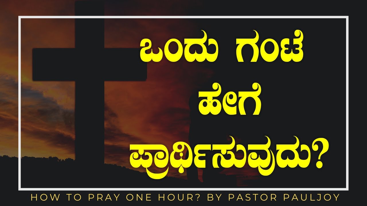 ಒಂದು ಗಂಟೆ ಹೇಗೆ ಪ್ರಾರ್ಥಿಸುವುದು ? | How to pray one Hour? |  Kannada Sermon - By Pas Paul joy