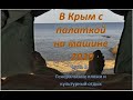 В Крым на машине с палаткой 2020. Генеральские пляжи и культурный отдых. Часть 3