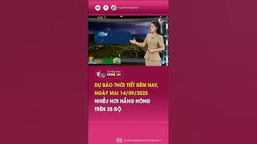 Bản tin Dự báo thời tiết đêm nay, ngày mai 14/09/2025: Nhiều nơi nắng nóng trên 35 độ