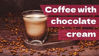 Mastering Coffee Like a Pro: Coffee with chocolate cream