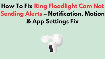 How To Fix Ring Floodlight Cam Not Sending Alerts – Notification, Motion & App Settings Fix