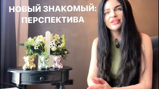 💞💁🏼‍♂️НОВЫЙ ЗНАКОМЫЙ: ПЕРСПЕКТИВА ОТНОШЕНИЙ💍💐