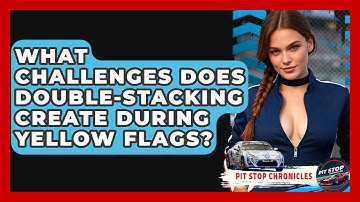 What Challenges Does Double-stacking Create During Yellow Flags? - Pit Stop Chronicles