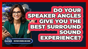 Do Your Speaker Angles Give You The Best Surround Sound Experience? - NextGen Viewing and Audio