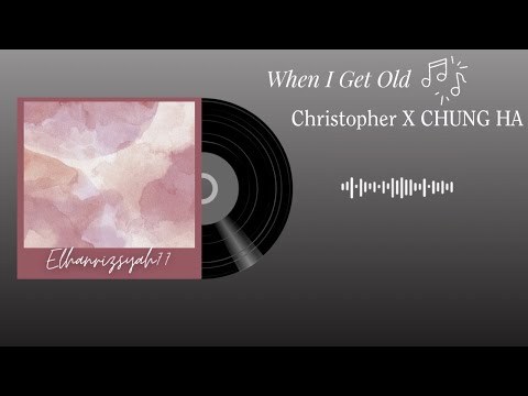 CHRISTOPHER & CHUNG HA ~ WHEN I GET OLD (Lyric)