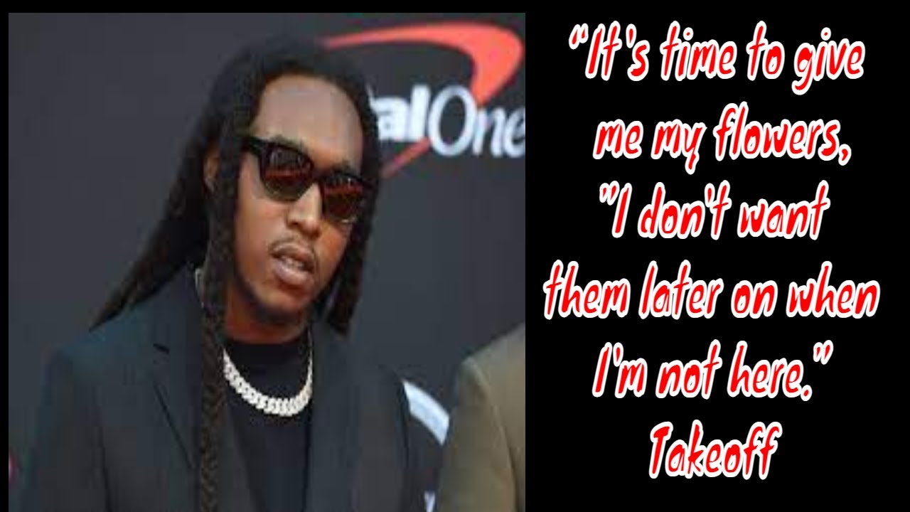 MIGOS RAPPER TAKEOFF said GIVE ME MY FLOWERS WHILE IM HERE A WEEK
