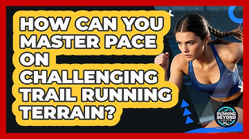 How Can You Master Pace On Challenging Trail Running Terrain? - Running Beyond Limits