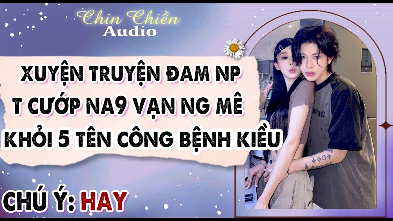[TRUYỆN] || XUYỆN TRUYỆN ĐAM NP, T CƯỚP NA9 VẠN NG MÊ, KHỎI 5 TÊN CÔNG || Audio NGÔN TÌNH | FULL