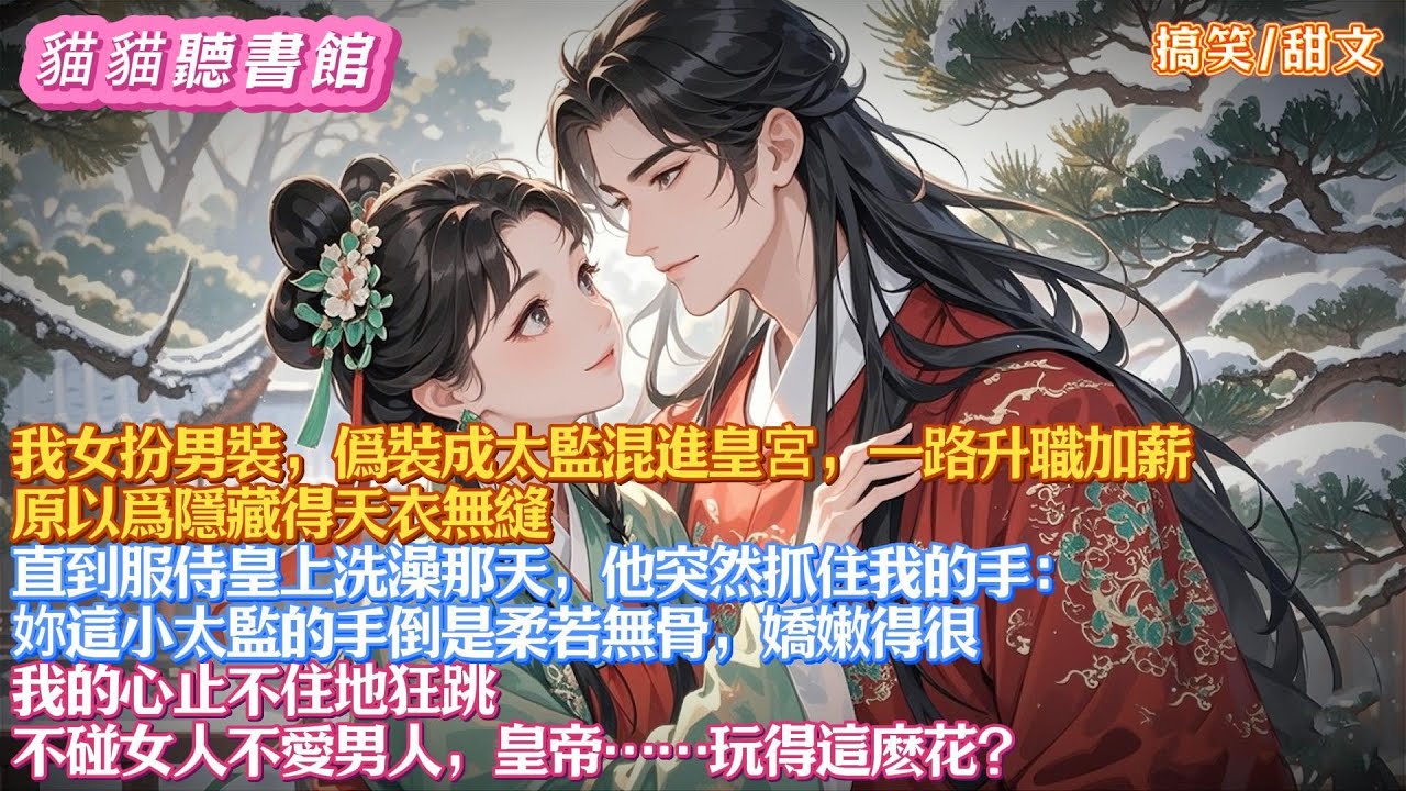我是女扮男裝的太監，一路升職加薪。原以爲隱藏得天衣無縫。直到服侍皇上洗澡那天，他突然抓住我的手：妳這小太監的手倒是柔若無骨，嬌嫩得很。我的心止不住地狂跳，不碰女人不愛男人，皇帝……玩得這麽花？#有聲書