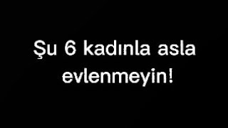 Şu 6 Kadınla Asla Evlenmeyin