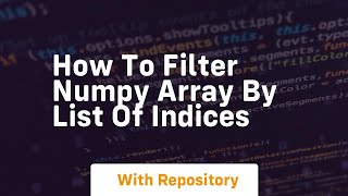 how to filter numpy array by list of indices