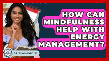 How Can Mindfulness Help With Energy Management? - The Time Management Pro