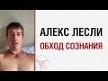 Алекс ЛЕСЛИ об обходе сознания