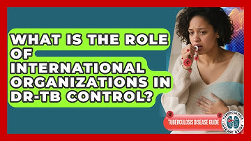 What Is The Role Of International Organizations In DR-TB Control? - Tuberculosis Disease Guide