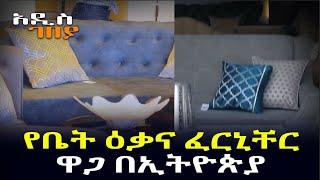 የቤት ዕቃና ፈርኒቸር ዋጋ በኢትዮጵያ | አዲስ ገበያ Addis Neger | Ethiopia