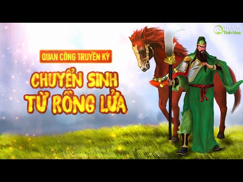 Truyền kỳ Quan Công chuyển sinh từ Rồng lửa - Tinh Hoa TV chuyên đề