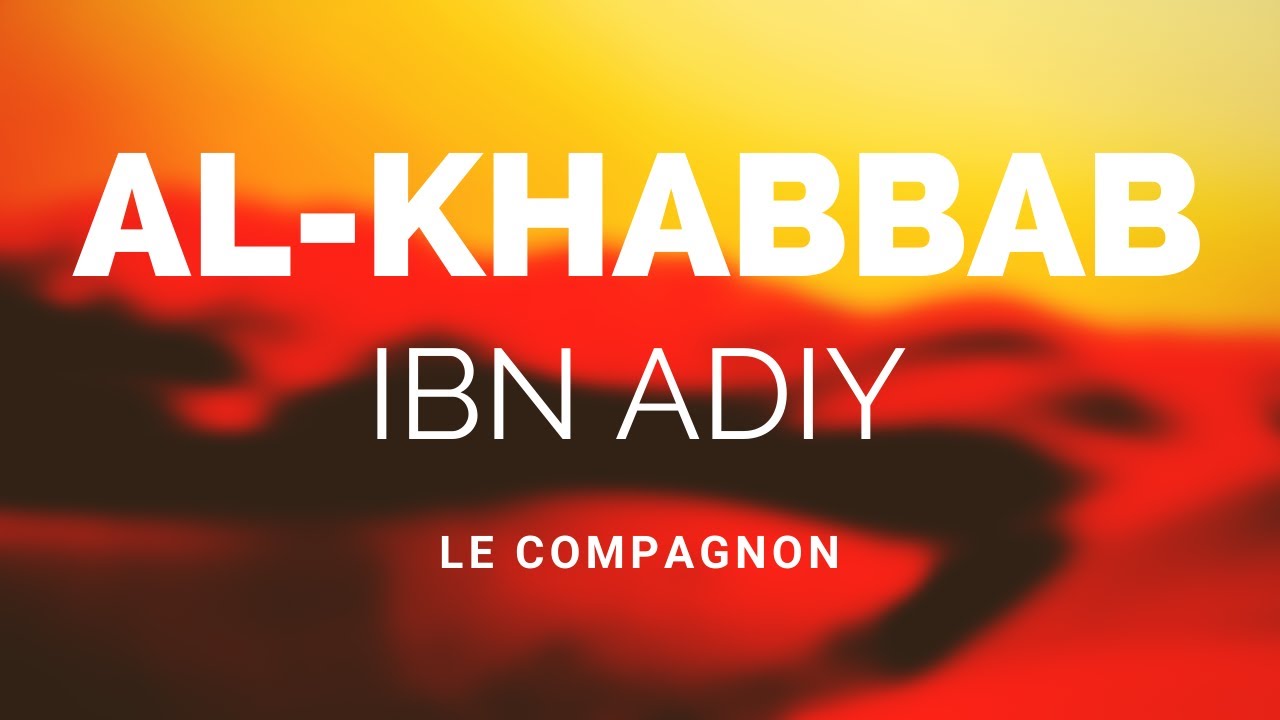 L'HISTOIRE DU COMPAGNON AL-KHABBAB IBN ADIY RA