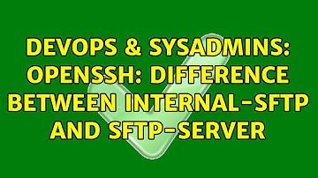 DevOps & SysAdmins: OpenSSH: Difference between internal-sftp and sftp-server (3 Solutions!!)