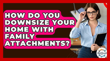 How Do You Downsize Your Home With Family Attachments? - Get Retirement Help