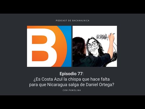 Bacanalnica Ep.77: ¿Es Costa Azul la chispa para salir de Daniel Ortega? con PxMolina