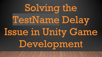 Solving the TestName Delay Issue in Unity Game Development