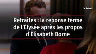 Retraites : la réponse ferme de l’Élysée après les propos d’Élisabeth Borne