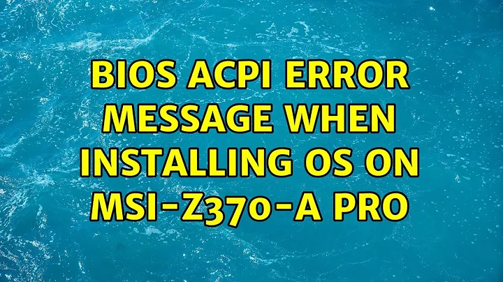 BIOS ACPI Error message when installing OS on MSI-Z370-A PRO