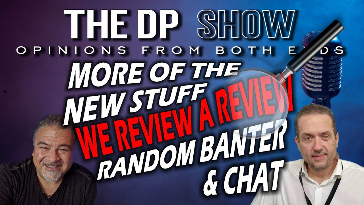 THE DP SHOW - MORE ON THE NEW STUFF - RANDOM BANTER - WE REVIEW A REVIEW