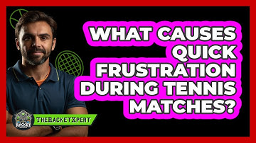 What Causes Quick Frustration During Tennis Matches? - The Racket Xpert